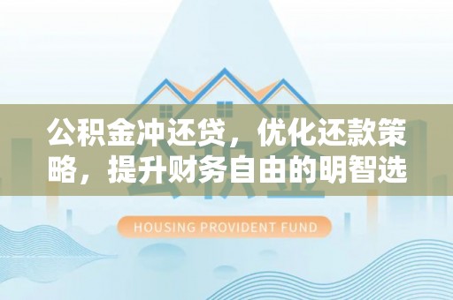 开平公积金冲还贷，优化还款策略，提升财务自由的明智选择