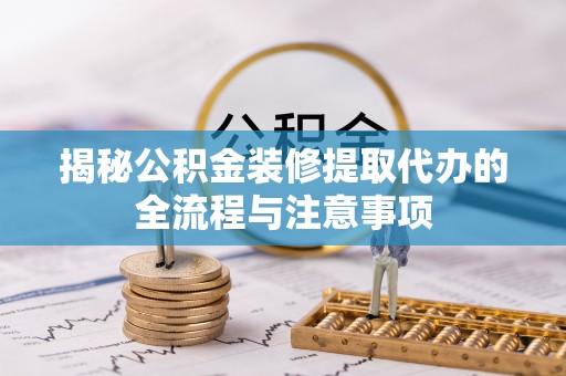开平揭秘公积金装修提取代办的全流程与注意事项