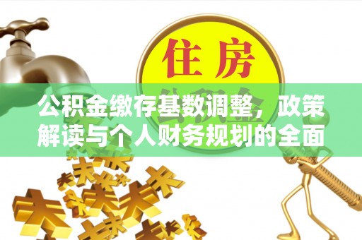 开平公积金缴存基数调整，政策解读与个人财务规划的全面分析