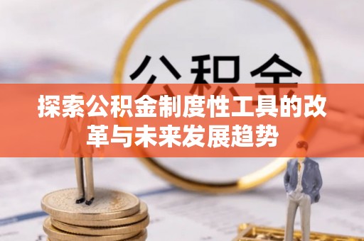 开平探索公积金制度性工具的改革与未来发展趋势