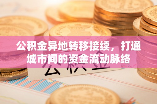 开平公积金异地转移接续，打通城市间的资金流动脉络