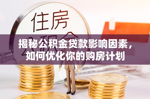 开平揭秘公积金贷款影响因素，如何优化你的购房计划