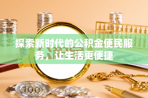 开平探索新时代的公积金便民服务，让生活更便捷
