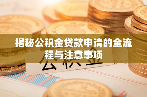 开平揭秘公积金贷款申请的全流程与注意事项