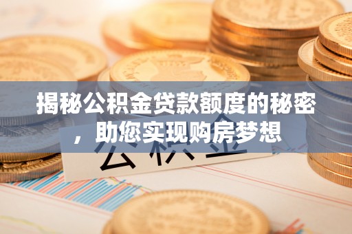 开平揭秘公积金贷款额度的秘密，助您实现购房梦想