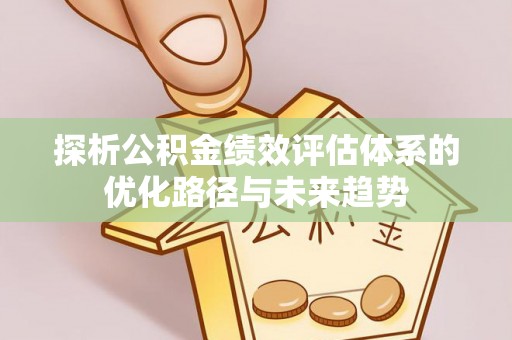 开平探析公积金绩效评估体系的优化路径与未来趋势
