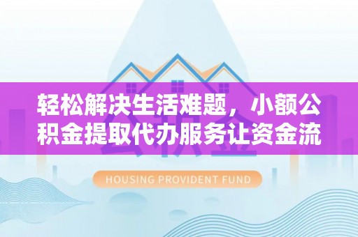 开平轻松解决生活难题，小额公积金提取代办服务让资金流动更便捷