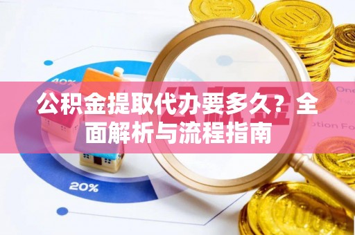 开平公积金提取代办要多久？全面解析与流程指南