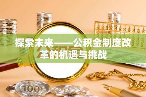 开平探索未来——公积金制度改革的机遇与挑战