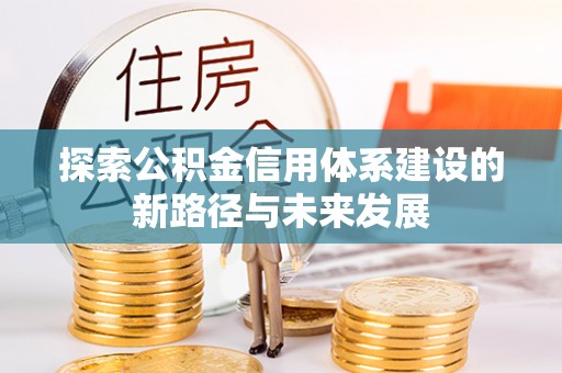 开平探索公积金信用体系建设的新路径与未来发展