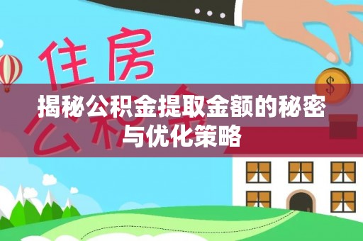 开平揭秘公积金提取金额的秘密与优化策略