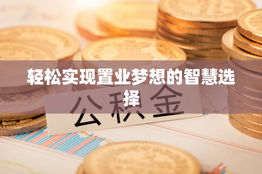 开平轻松实现置业梦想的智慧选择