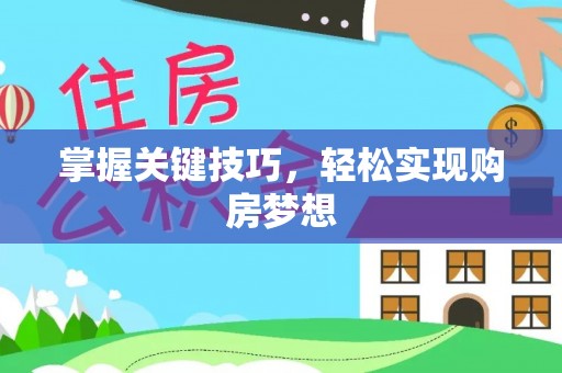 开平掌握关键技巧，轻松实现购房梦想