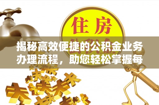 开平揭秘高效便捷的公积金业务办理流程，助您轻松掌握每一步