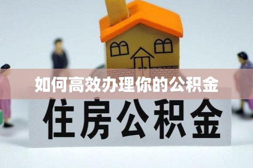 开平如何高效办理你的公积金