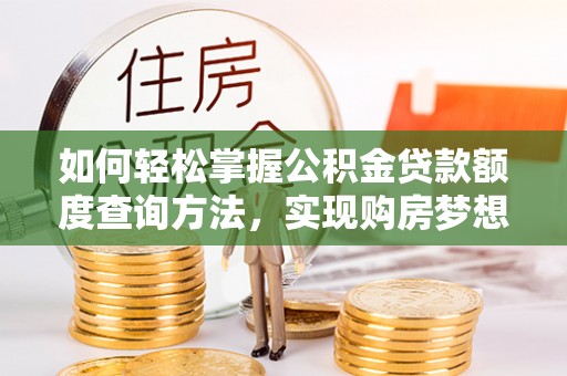 开平如何轻松掌握公积金贷款额度查询方法，实现购房梦想？