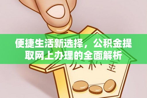 开平便捷生活新选择，公积金提取网上办理的全面解析