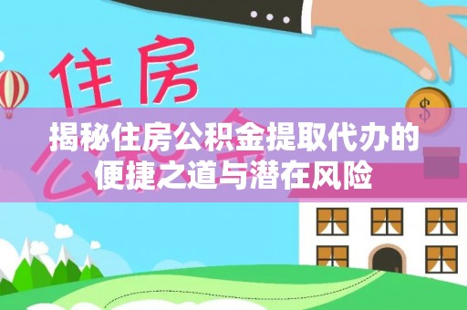 开平揭秘住房公积金提取代办的便捷之道与潜在风险