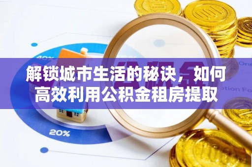 开平解锁城市生活的秘诀，如何高效利用公积金租房提取