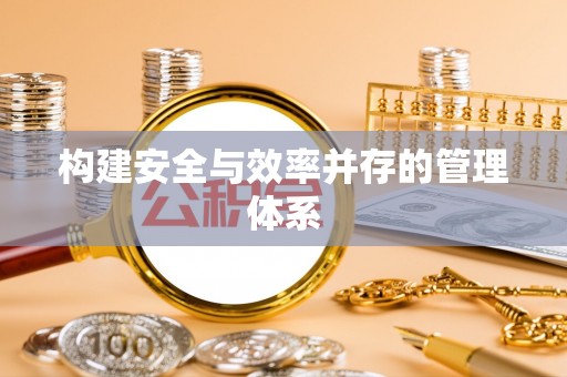 开平构建安全与效率并存的管理体系