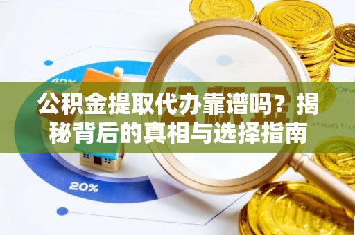 开平公积金提取代办靠谱吗？揭秘背后的真相与选择指南