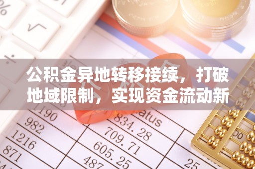 开平公积金异地转移接续，打破地域限制，实现资金流动新纪元