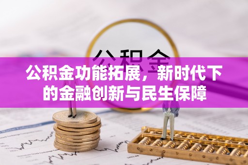 开平公积金功能拓展，新时代下的金融创新与民生保障