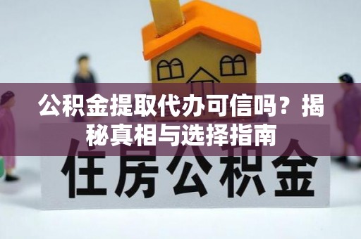 开平公积金提取代办可信吗？揭秘真相与选择指南