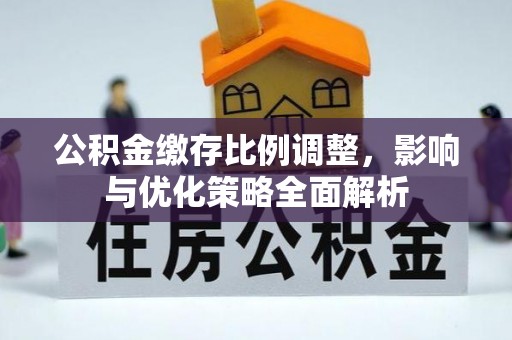 开平公积金缴存比例调整，影响与优化策略全面解析