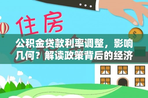开平公积金贷款利率调整，影响几何？解读政策背后的经济逻辑