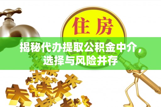 开平揭秘代办提取公积金中介，选择与风险并存
