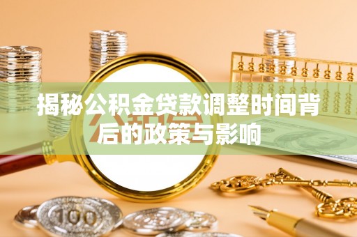 开平揭秘公积金贷款调整时间背后的政策与影响