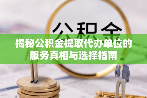 开平揭秘公积金提取代办单位的服务真相与选择指南