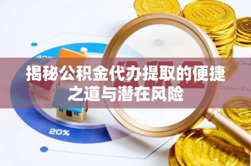 开平揭秘公积金代办提取的便捷之道与潜在风险