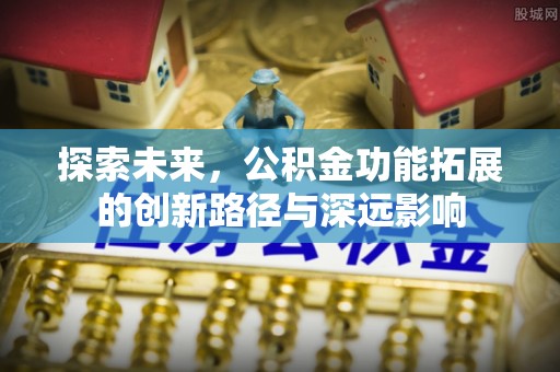开平探索未来，公积金功能拓展的创新路径与深远影响
