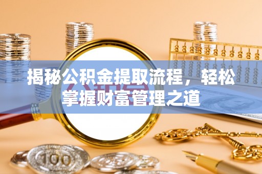 开平揭秘公积金提取流程，轻松掌握财富管理之道