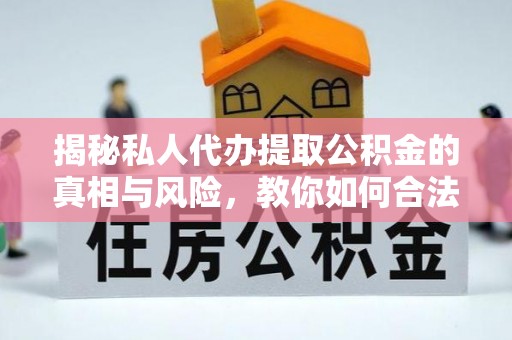 开平揭秘私人代办提取公积金的真相与风险，教你如何合法合规操作