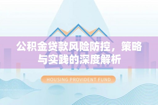 开平公积金贷款风险防控，策略与实践的深度解析
