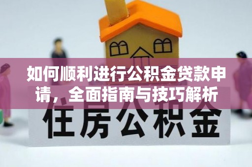 开平如何顺利进行公积金贷款申请，全面指南与技巧解析