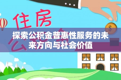 开平探索公积金普惠性服务的未来方向与社会价值