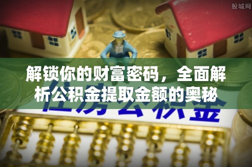 开平解锁你的财富密码，全面解析公积金提取金额的奥秘