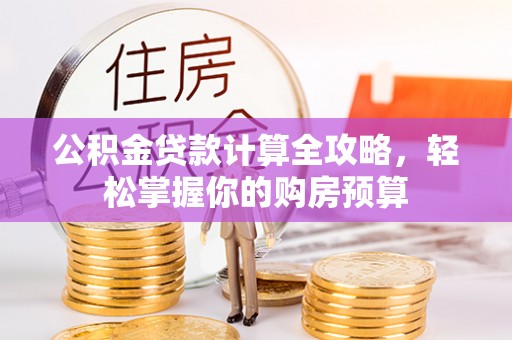 开平公积金贷款计算全攻略，轻松掌握你的购房预算