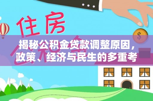 开平揭秘公积金贷款调整原因，政策、经济与民生的多重考量