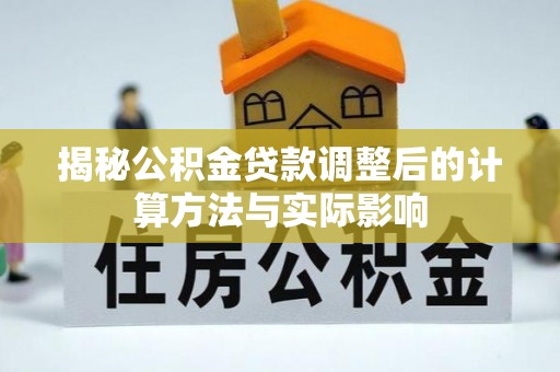 开平揭秘公积金贷款调整后的计算方法与实际影响