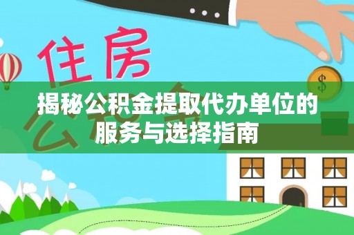 开平揭秘公积金提取代办单位的服务与选择指南