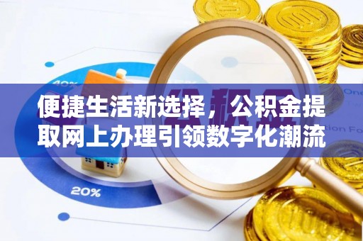 开平便捷生活新选择，公积金提取网上办理引领数字化潮流