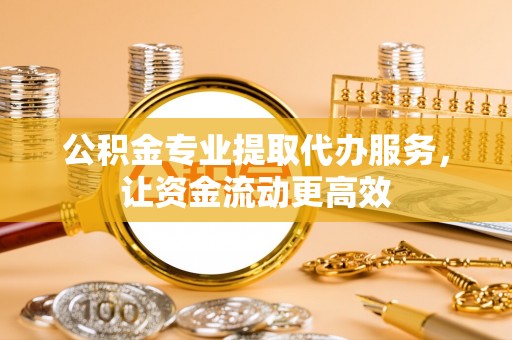 开平公积金专业提取代办服务，让资金流动更高效