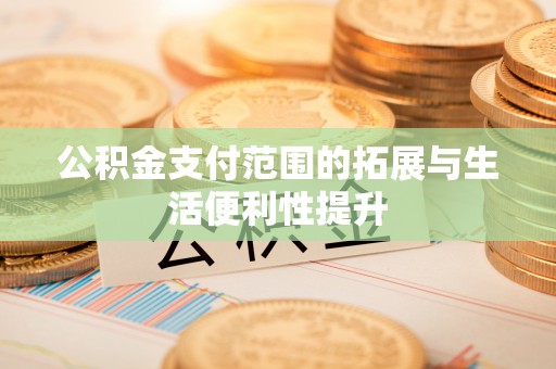 开平公积金支付范围的拓展与生活便利性提升