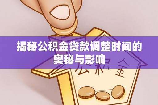 开平揭秘公积金贷款调整时间的奥秘与影响