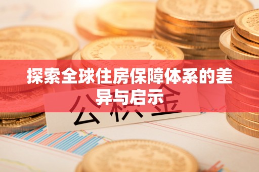 开平探索全球住房保障体系的差异与启示